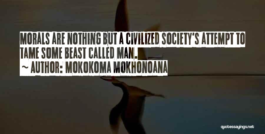 Mokokoma Mokhonoana Quotes: Morals Are Nothing But A Civilized Society's Attempt To Tame Some Beast Called Man.