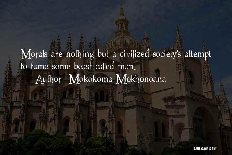 Mokokoma Mokhonoana Quotes: Morals Are Nothing But A Civilized Society's Attempt To Tame Some Beast Called Man.