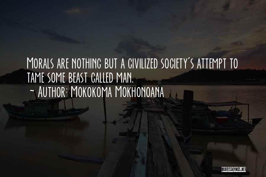 Mokokoma Mokhonoana Quotes: Morals Are Nothing But A Civilized Society's Attempt To Tame Some Beast Called Man.