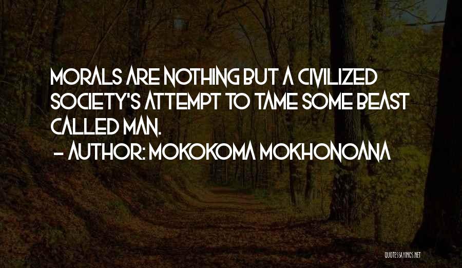 Mokokoma Mokhonoana Quotes: Morals Are Nothing But A Civilized Society's Attempt To Tame Some Beast Called Man.