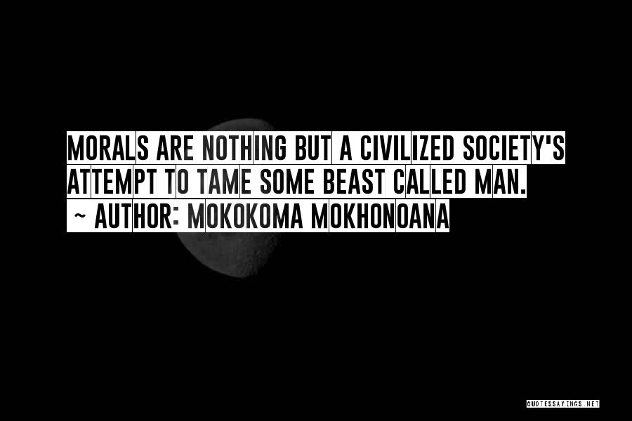 Mokokoma Mokhonoana Quotes: Morals Are Nothing But A Civilized Society's Attempt To Tame Some Beast Called Man.