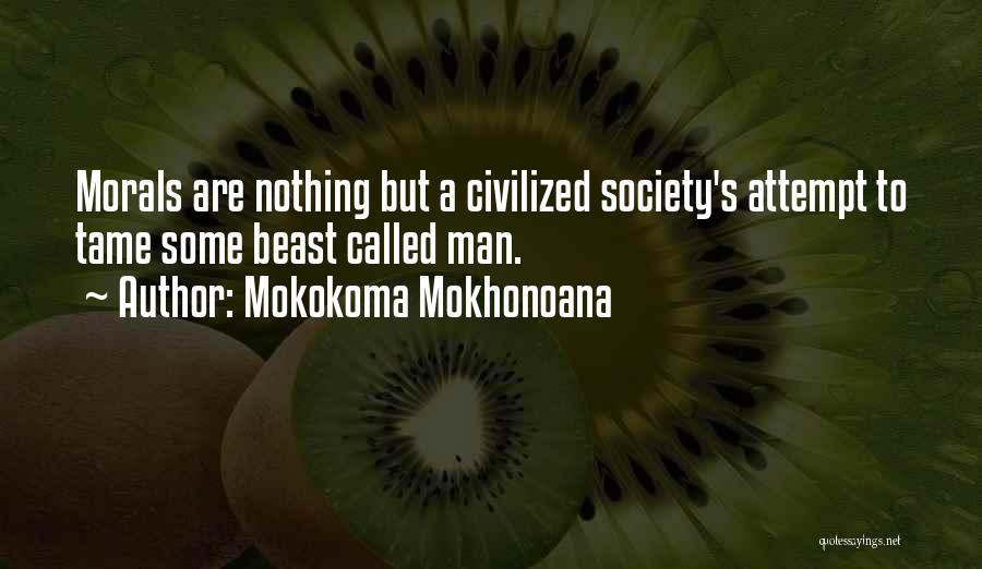 Mokokoma Mokhonoana Quotes: Morals Are Nothing But A Civilized Society's Attempt To Tame Some Beast Called Man.