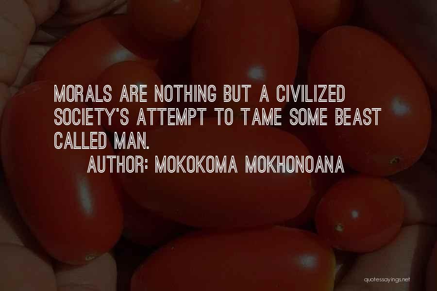Mokokoma Mokhonoana Quotes: Morals Are Nothing But A Civilized Society's Attempt To Tame Some Beast Called Man.