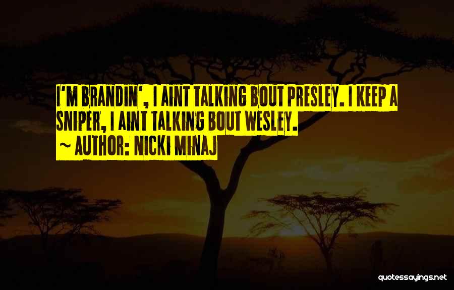Nicki Minaj Quotes: I'm Brandin', I Aint Talking Bout Presley. I Keep A Sniper, I Aint Talking Bout Wesley.