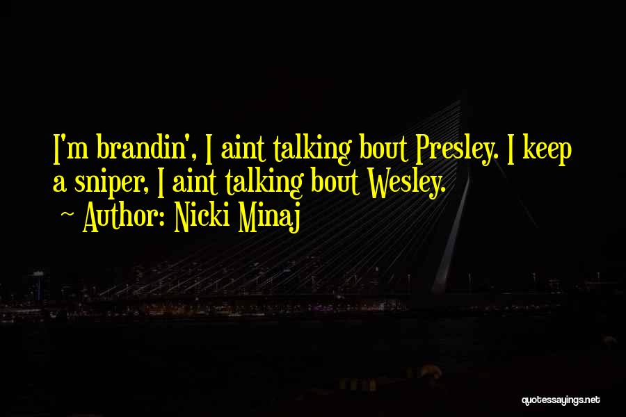 Nicki Minaj Quotes: I'm Brandin', I Aint Talking Bout Presley. I Keep A Sniper, I Aint Talking Bout Wesley.