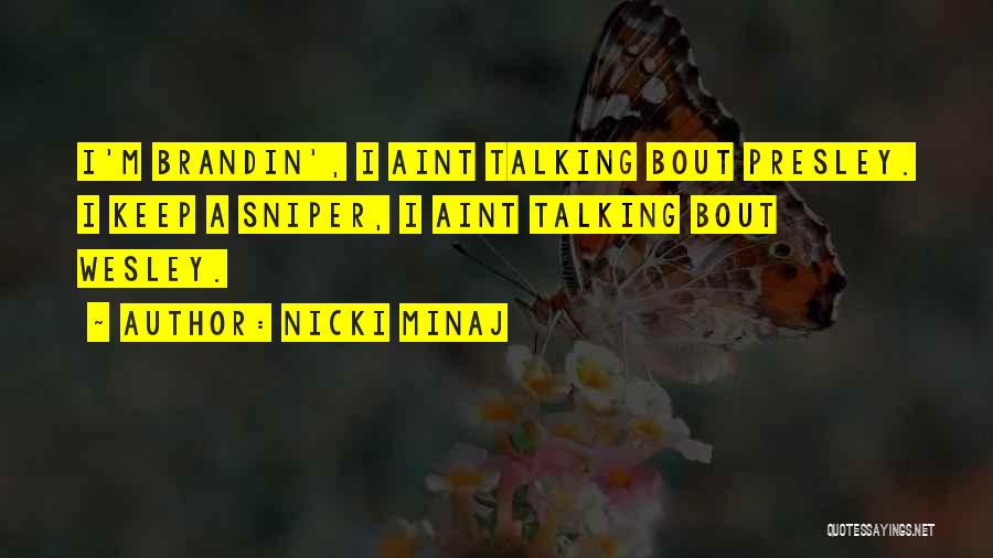Nicki Minaj Quotes: I'm Brandin', I Aint Talking Bout Presley. I Keep A Sniper, I Aint Talking Bout Wesley.