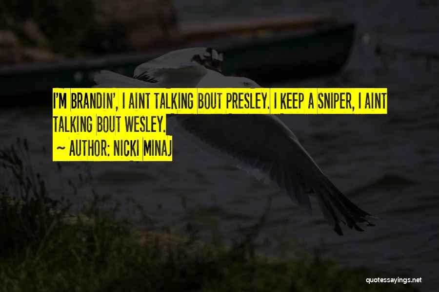 Nicki Minaj Quotes: I'm Brandin', I Aint Talking Bout Presley. I Keep A Sniper, I Aint Talking Bout Wesley.
