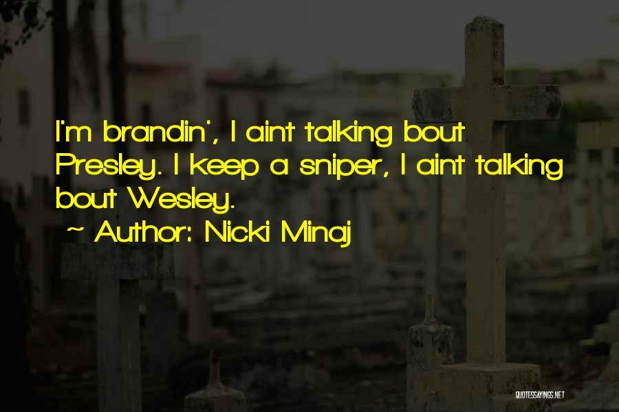 Nicki Minaj Quotes: I'm Brandin', I Aint Talking Bout Presley. I Keep A Sniper, I Aint Talking Bout Wesley.