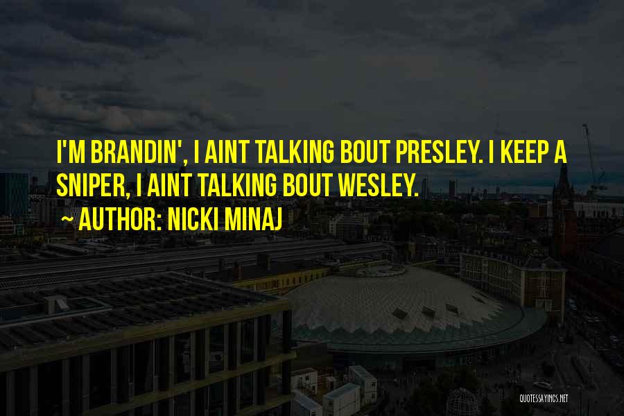 Nicki Minaj Quotes: I'm Brandin', I Aint Talking Bout Presley. I Keep A Sniper, I Aint Talking Bout Wesley.