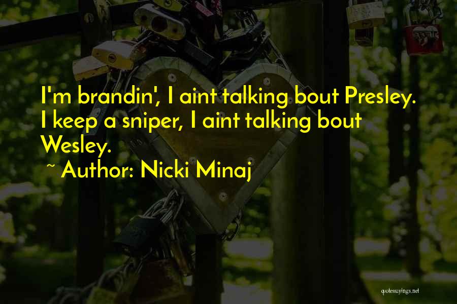 Nicki Minaj Quotes: I'm Brandin', I Aint Talking Bout Presley. I Keep A Sniper, I Aint Talking Bout Wesley.