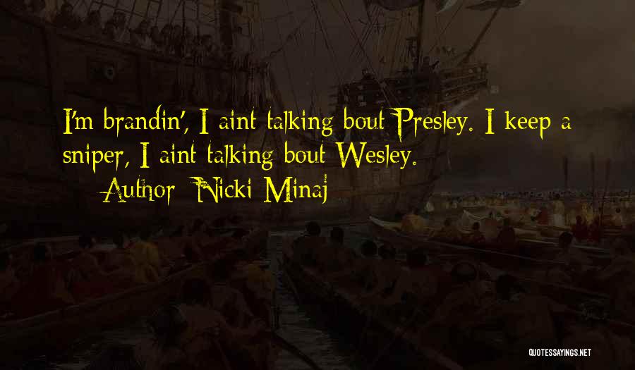 Nicki Minaj Quotes: I'm Brandin', I Aint Talking Bout Presley. I Keep A Sniper, I Aint Talking Bout Wesley.