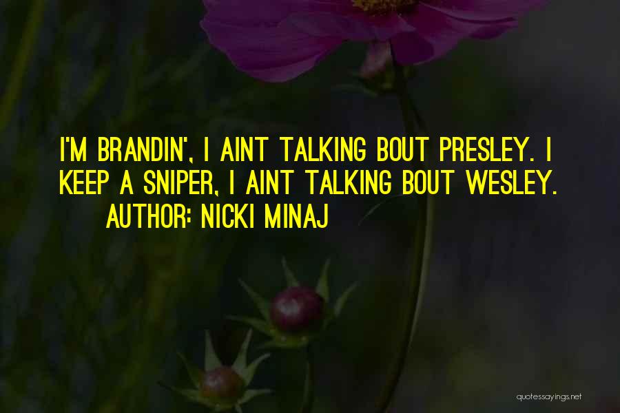 Nicki Minaj Quotes: I'm Brandin', I Aint Talking Bout Presley. I Keep A Sniper, I Aint Talking Bout Wesley.