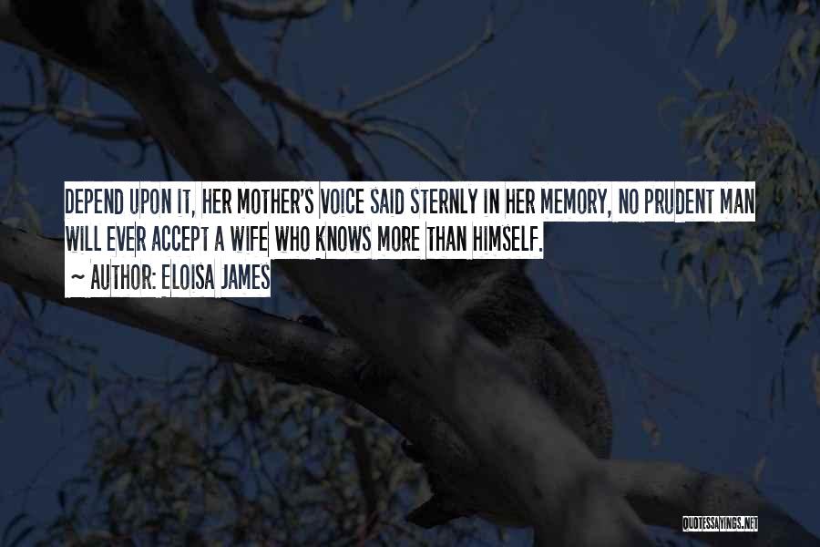 Eloisa James Quotes: Depend Upon It, Her Mother's Voice Said Sternly In Her Memory, No Prudent Man Will Ever Accept A Wife Who