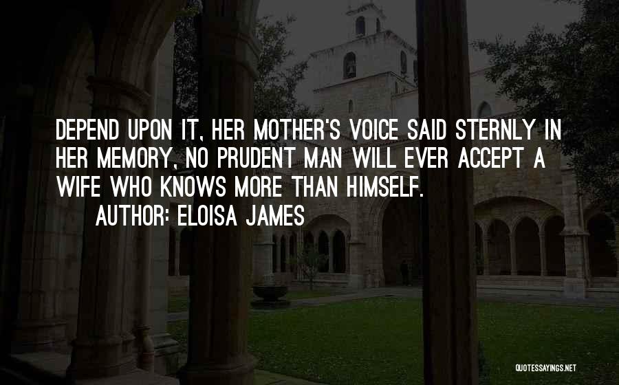 Eloisa James Quotes: Depend Upon It, Her Mother's Voice Said Sternly In Her Memory, No Prudent Man Will Ever Accept A Wife Who