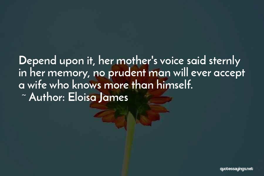 Eloisa James Quotes: Depend Upon It, Her Mother's Voice Said Sternly In Her Memory, No Prudent Man Will Ever Accept A Wife Who