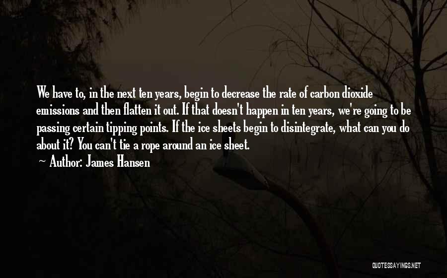 James Hansen Quotes: We Have To, In The Next Ten Years, Begin To Decrease The Rate Of Carbon Dioxide Emissions And Then Flatten