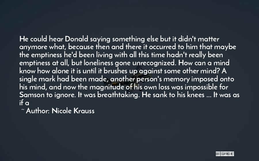 Nicole Krauss Quotes: He Could Hear Donald Saying Something Else But It Didn't Matter Anymore What, Because Then And There It Occurred To