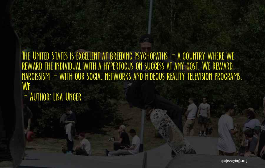 Lisa Unger Quotes: The United States Is Excellent At Breeding Psychopaths - A Country Where We Reward The Individual With A Hyperfocus On