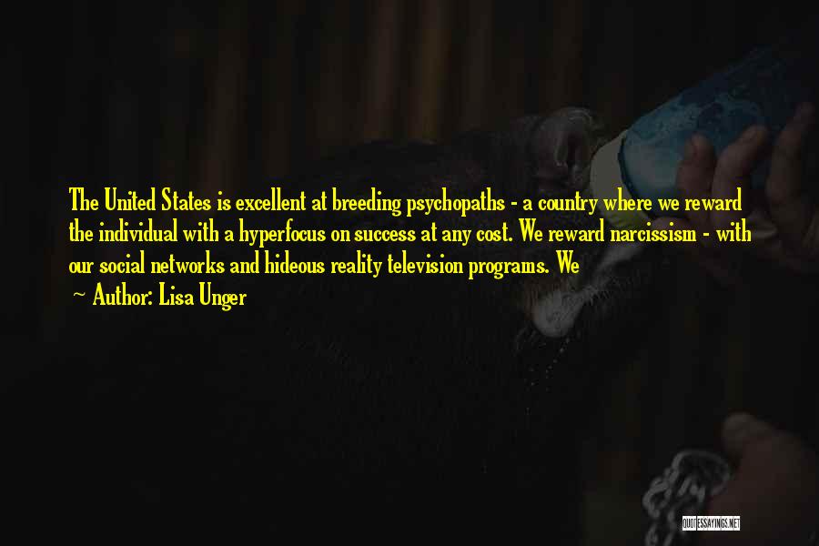 Lisa Unger Quotes: The United States Is Excellent At Breeding Psychopaths - A Country Where We Reward The Individual With A Hyperfocus On