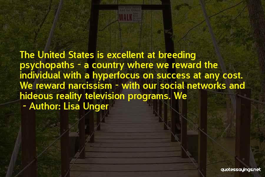 Lisa Unger Quotes: The United States Is Excellent At Breeding Psychopaths - A Country Where We Reward The Individual With A Hyperfocus On