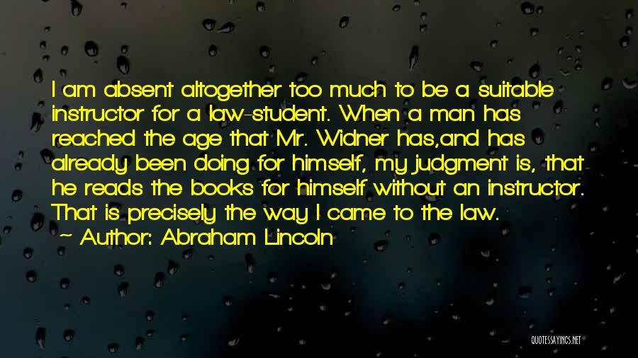 Abraham Lincoln Quotes: I Am Absent Altogether Too Much To Be A Suitable Instructor For A Law-student. When A Man Has Reached The
