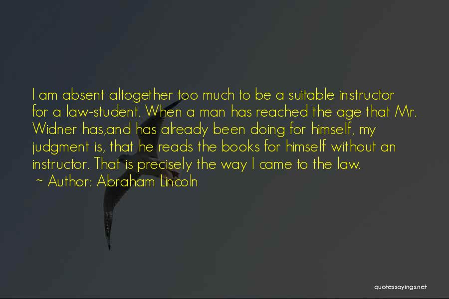 Abraham Lincoln Quotes: I Am Absent Altogether Too Much To Be A Suitable Instructor For A Law-student. When A Man Has Reached The
