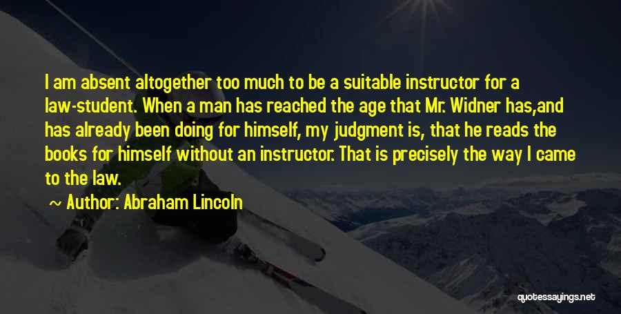 Abraham Lincoln Quotes: I Am Absent Altogether Too Much To Be A Suitable Instructor For A Law-student. When A Man Has Reached The