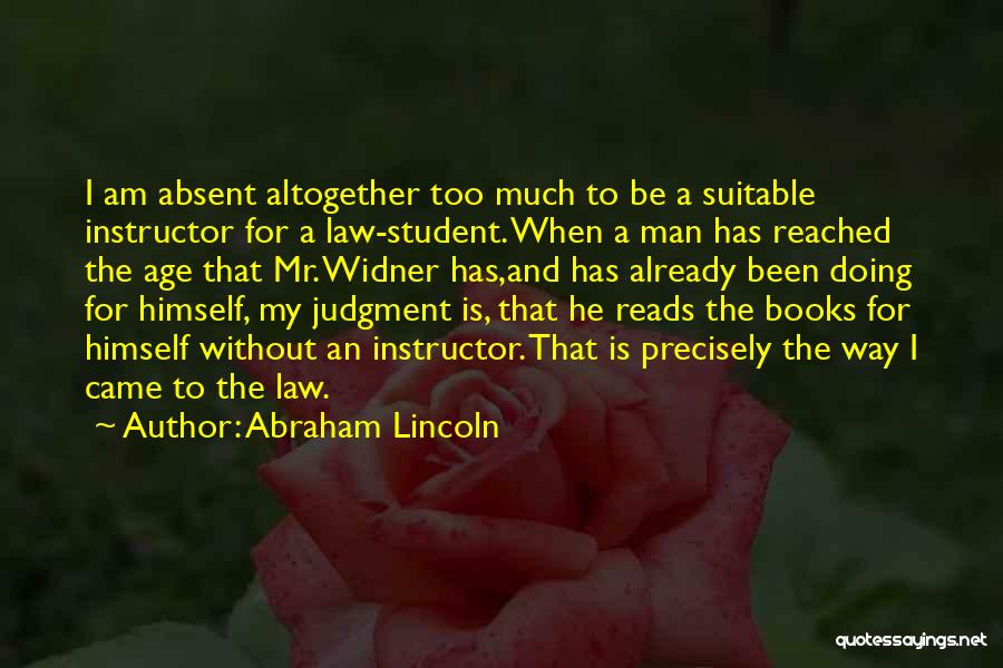Abraham Lincoln Quotes: I Am Absent Altogether Too Much To Be A Suitable Instructor For A Law-student. When A Man Has Reached The