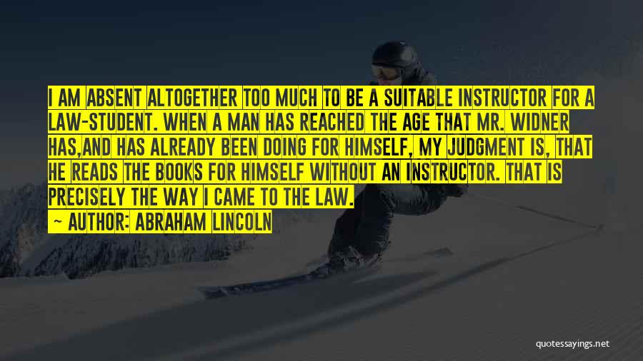 Abraham Lincoln Quotes: I Am Absent Altogether Too Much To Be A Suitable Instructor For A Law-student. When A Man Has Reached The
