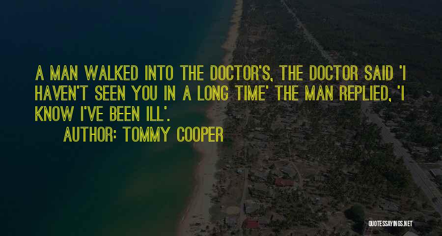 Tommy Cooper Quotes: A Man Walked Into The Doctor's, The Doctor Said 'i Haven't Seen You In A Long Time' The Man Replied,