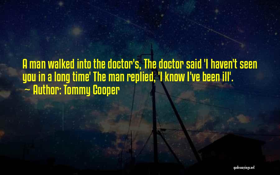 Tommy Cooper Quotes: A Man Walked Into The Doctor's, The Doctor Said 'i Haven't Seen You In A Long Time' The Man Replied,