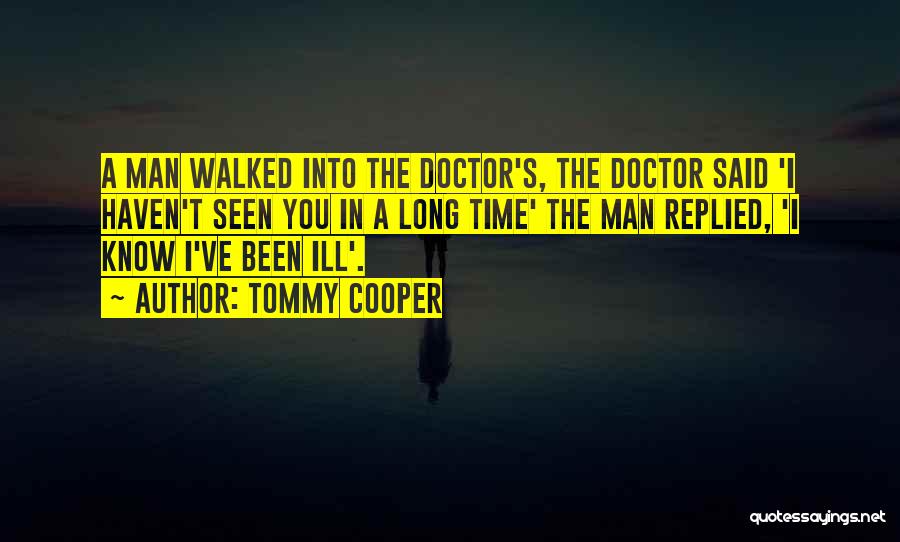Tommy Cooper Quotes: A Man Walked Into The Doctor's, The Doctor Said 'i Haven't Seen You In A Long Time' The Man Replied,