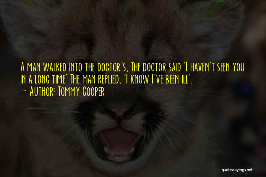 Tommy Cooper Quotes: A Man Walked Into The Doctor's, The Doctor Said 'i Haven't Seen You In A Long Time' The Man Replied,