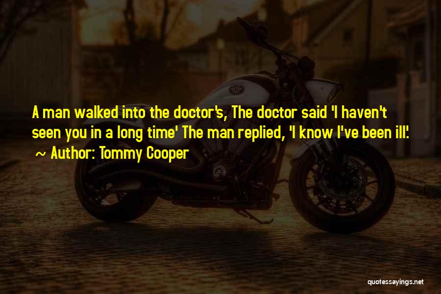 Tommy Cooper Quotes: A Man Walked Into The Doctor's, The Doctor Said 'i Haven't Seen You In A Long Time' The Man Replied,