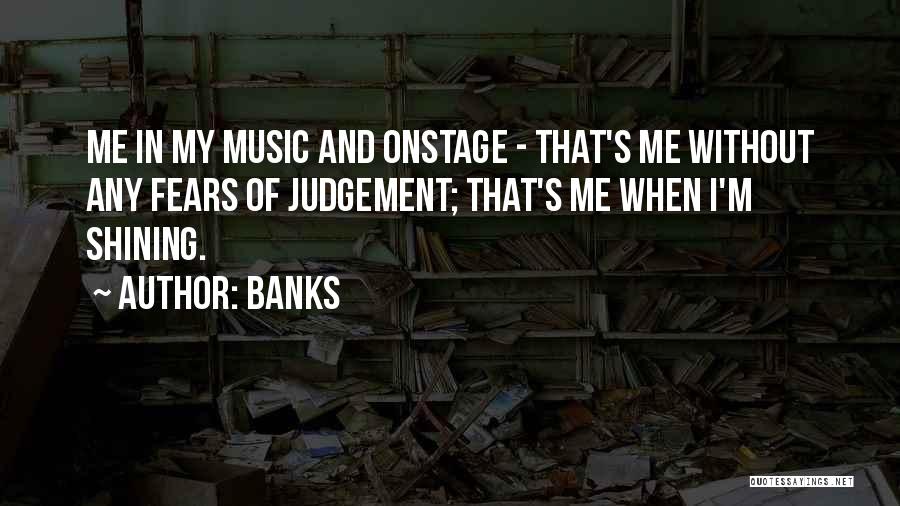 Banks Quotes: Me In My Music And Onstage - That's Me Without Any Fears Of Judgement; That's Me When I'm Shining.