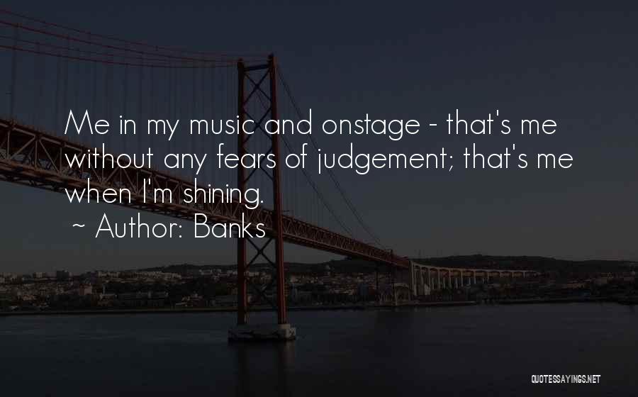 Banks Quotes: Me In My Music And Onstage - That's Me Without Any Fears Of Judgement; That's Me When I'm Shining.