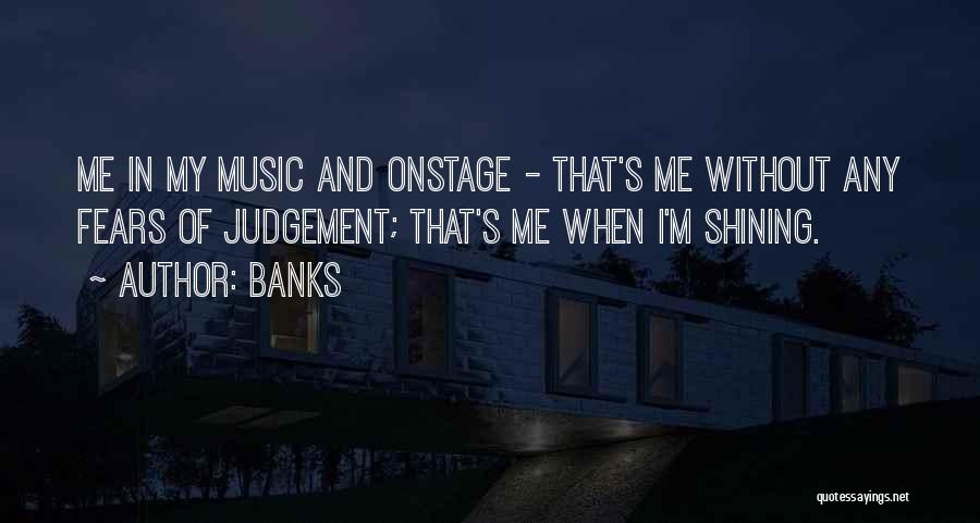 Banks Quotes: Me In My Music And Onstage - That's Me Without Any Fears Of Judgement; That's Me When I'm Shining.