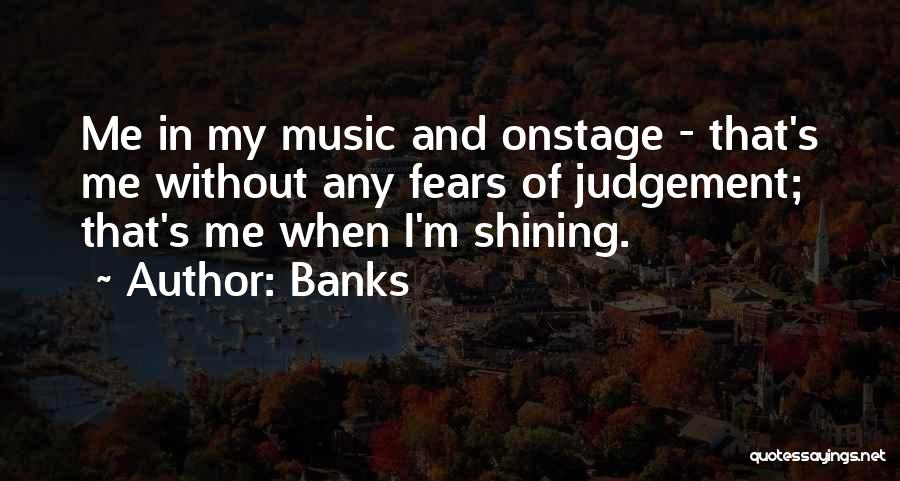 Banks Quotes: Me In My Music And Onstage - That's Me Without Any Fears Of Judgement; That's Me When I'm Shining.