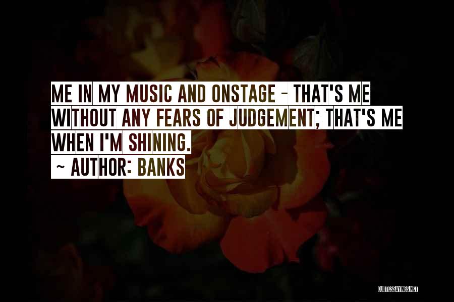 Banks Quotes: Me In My Music And Onstage - That's Me Without Any Fears Of Judgement; That's Me When I'm Shining.