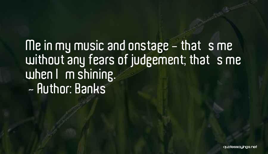 Banks Quotes: Me In My Music And Onstage - That's Me Without Any Fears Of Judgement; That's Me When I'm Shining.