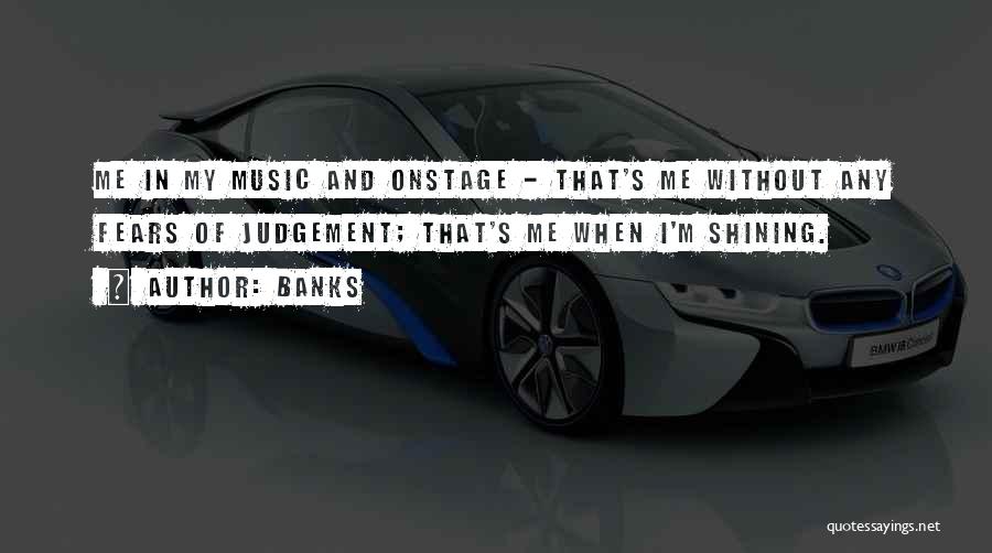 Banks Quotes: Me In My Music And Onstage - That's Me Without Any Fears Of Judgement; That's Me When I'm Shining.