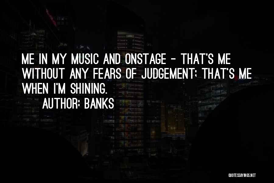 Banks Quotes: Me In My Music And Onstage - That's Me Without Any Fears Of Judgement; That's Me When I'm Shining.