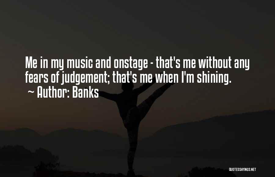 Banks Quotes: Me In My Music And Onstage - That's Me Without Any Fears Of Judgement; That's Me When I'm Shining.