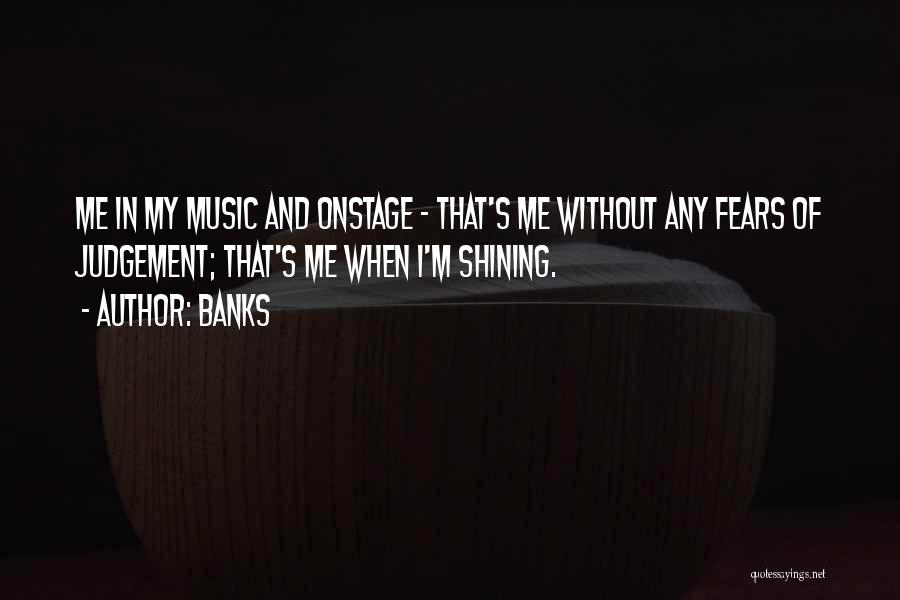 Banks Quotes: Me In My Music And Onstage - That's Me Without Any Fears Of Judgement; That's Me When I'm Shining.