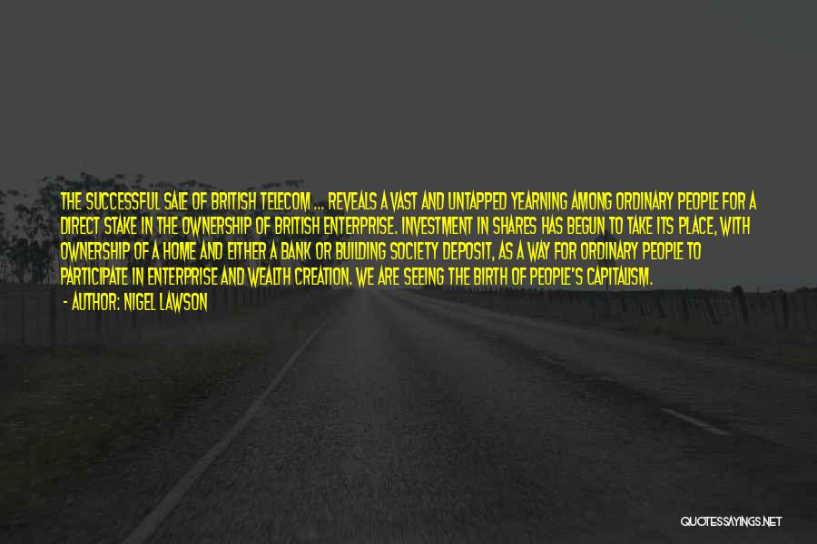 Nigel Lawson Quotes: The Successful Sale Of British Telecom ... Reveals A Vast And Untapped Yearning Among Ordinary People For A Direct Stake