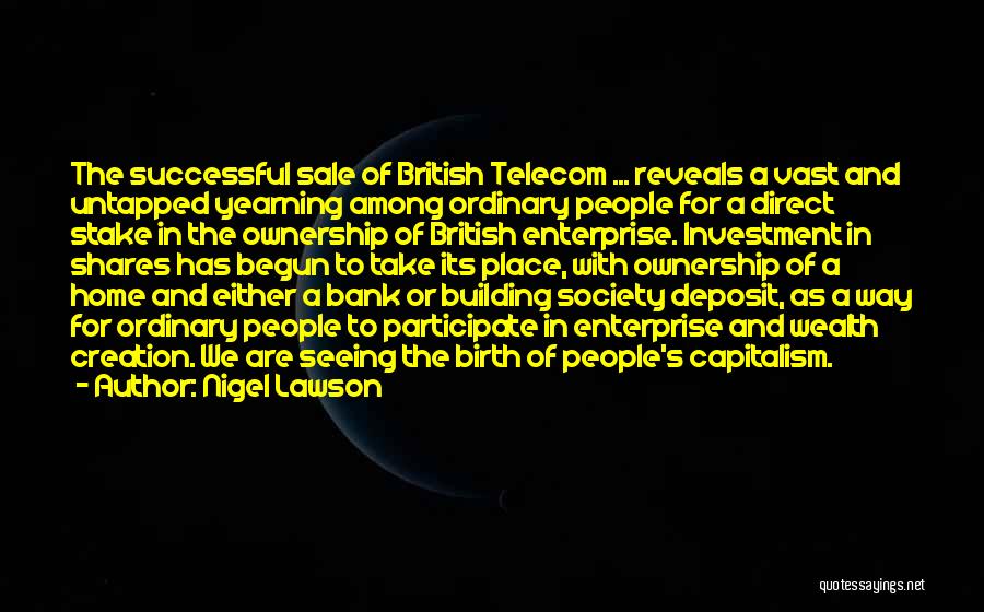 Nigel Lawson Quotes: The Successful Sale Of British Telecom ... Reveals A Vast And Untapped Yearning Among Ordinary People For A Direct Stake