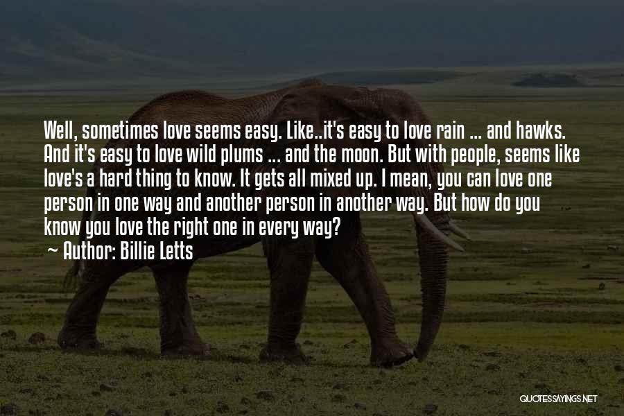 Billie Letts Quotes: Well, Sometimes Love Seems Easy. Like..it's Easy To Love Rain ... And Hawks. And It's Easy To Love Wild Plums