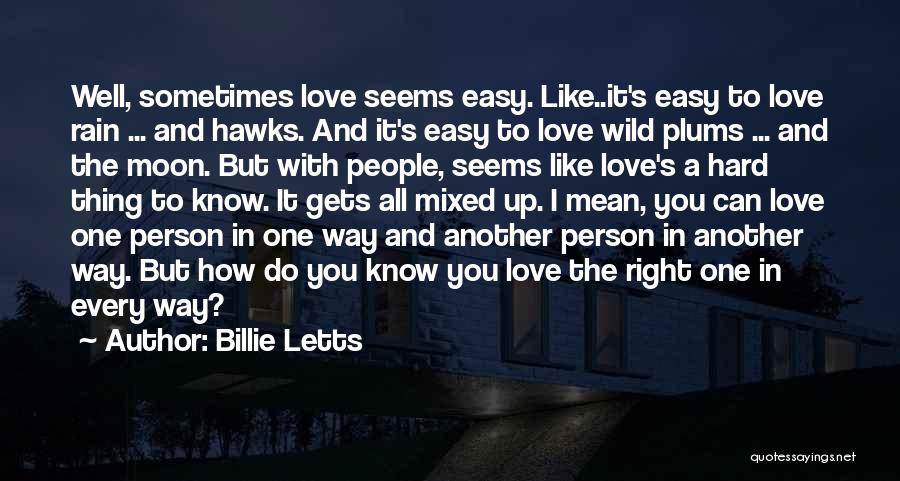 Billie Letts Quotes: Well, Sometimes Love Seems Easy. Like..it's Easy To Love Rain ... And Hawks. And It's Easy To Love Wild Plums