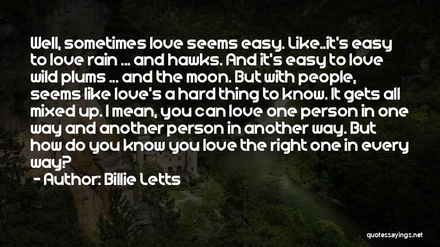 Billie Letts Quotes: Well, Sometimes Love Seems Easy. Like..it's Easy To Love Rain ... And Hawks. And It's Easy To Love Wild Plums