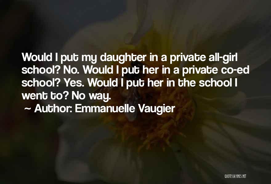 Emmanuelle Vaugier Quotes: Would I Put My Daughter In A Private All-girl School? No. Would I Put Her In A Private Co-ed School?